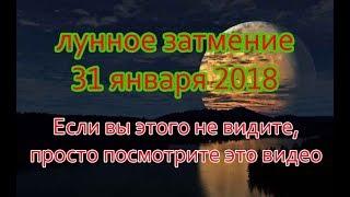 полное лунное затмение 31 января 2018 Если вы этого не видите, просто посмотрите это видео