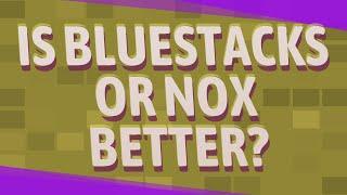 Is bluestacks or NOX better?