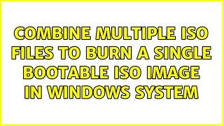 Combine Multiple ISO Files To Burn A Single Bootable ISO Image in windows system (2 Solutions!!)