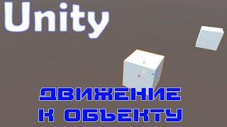 Unity. Скрипт. Движение к объекту.