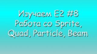 Изучаем E2 #8 Sprite | Quad | Particle | Beam