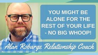 You might be Alone for the Rest of Your Life - No Big Whoop!