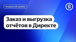 Заказ и выгрузка отчётов в Директе I Яндекс про Директ 2.0