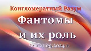 Софоос.чен.21.09.2024г. Конгломератный Разум. Фантомы и их роль.