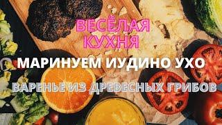 маринуем иудино ухо/ варенье из древесных грибов/ весёлая кухня