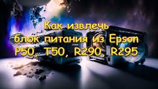 Как извлечь блок питания из Epson P50, T50, R290, R295