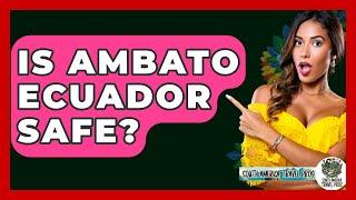 Is Ambato Ecuador Safe? - South America Travel Pros