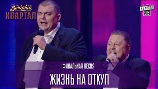 Жизнь на откуп - финальная песня | Новый Вечерний Квартал 2017