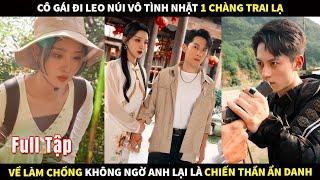 Cô gái đi leo núi vô tình nhặt 1 chàng trai lạ về làm chồng, không ngờ anh lại là Chiến Thần ẩn danh