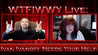 WTFIWWY Live - Ivan Ivanoff Needs Your Help - 9/10/19