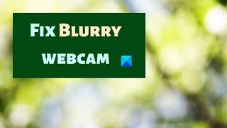 Fix Blurry webcam on Windows 11/10 PC