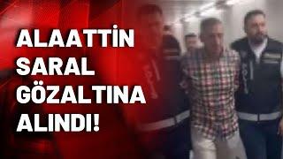 Firari Alaattin Saral İstanbul'da gözaltına alındı!