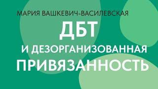 Работа с дезорганизованной привязанностью методами ДБТ // Мария Вашкевич-Василевская