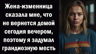 Моя изменщица-жена сказала, что не придет домой сегодня вечером, поэтому.... истории из жизни