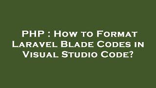 PHP : How to Format Laravel Blade Codes in Visual Studio Code?