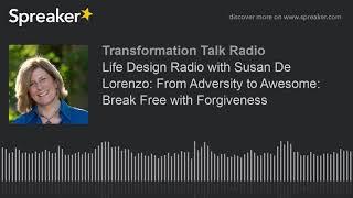 Life Design Radio with Susan De Lorenzo: From Adversity to Awesome: Break Free with Forgiveness