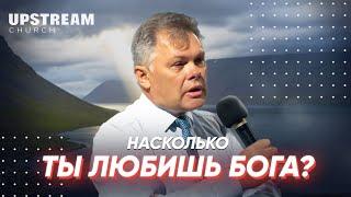 Проповедь "Насколько ты любишь Бога?" - Виктор Зубков | Upstream Church