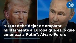 "EEUU debe dejar de amparar militarmente a Europa que es lo que amenaza a Putin": Álvaro Forero