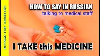 How to say in Russian 'I TAKE THIS MEDICINE... (+name of)'. Talking to Ambulance, hospital staff.