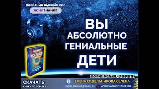 ВЫ — АБСОЛЮТНО ГЕНИАЛЬНЫЕ ДЕТИ.   АБСОЛЮТ. ПОСЛАНИЯ К ЧЕЛОВЕЧЕСТВУ.  СЕлена. Елена Сидельникова.