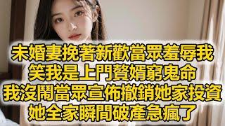 未婚妻挽著新歡當眾羞辱我，笑我是上門贅婿窮鬼命，我沒鬧當眾宣佈撤銷她家投資，她全家瞬間破產急瘋了