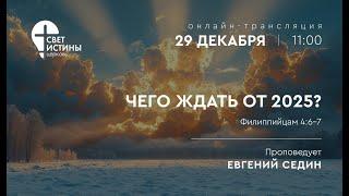 29.12.2024 ЧЕГО ЖДАТЬ ОТ 2025 года?  I Евгений Седин  I  Церковь Свет Истины