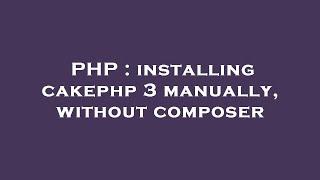 PHP : installing cakephp 3 manually, without composer