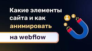 Какие элементы и блоки сайта анимировать и как именно правильно и лучше это сделать на webflow