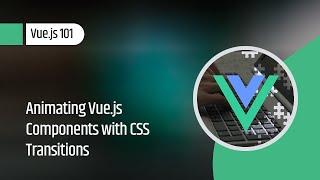 Vue.js 101 : Animating Vue.js Components with CSS Transitions