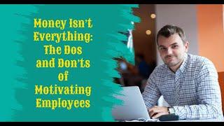 Money Isn’t Everything: The Dos and Don’ts of Motivating Employees