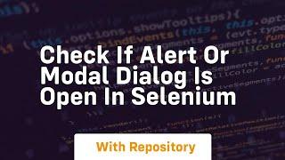 Check if alert or modal dialog is open in selenium