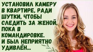 Установил камеру, ради шутки, чтобы следить за женой пока в командировке, и был неприятно удивлён...