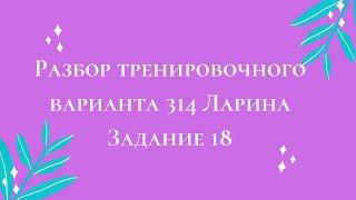 Разбор тренировочного варианта 314 Ларина.  Задание 18.