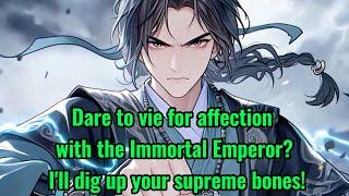 Dare to vie for affection with the Immortal Emperor? I'll dig up your supreme bones!