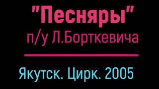 "ПЕСНЯРЫ"   п/у Л. Борткевича.  Якутск - 2005