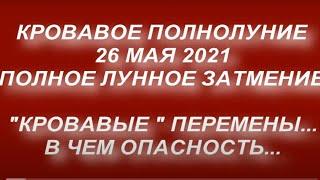 Кровавая Луна 26 мая 2021. Суперлуние. Полнолуние в мае 2021. Полное лунное затмение. Перемены...