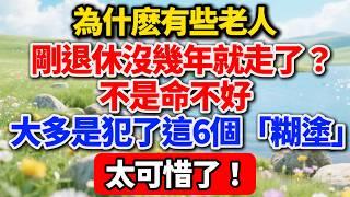為什麽有些老人剛退休沒幾年就走了？不是命不好，大多是犯了這6個「糊塗」，太可惜了！【老王講情感】#晚年生活 #退休人生 #人生智慧 #健康生活 #情感故事 #中老年 #家庭關系 #生活經驗 #銀發族