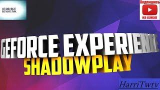 Туториал geforce experience и shadowplay или как записывать видео