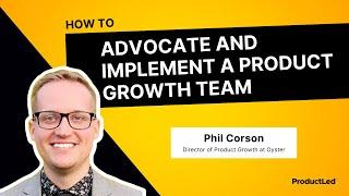 How to Advocate and Implement a Product Growth Team | Phil Corson