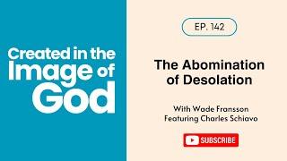 The Abomination of Desolation with Charles Schiavo | Created In The Image of God 142