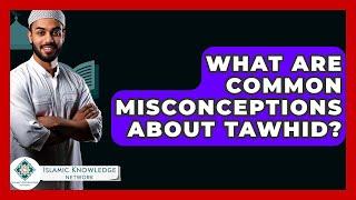 What Are Common Misconceptions About Tawhid? - Islamic Knowledge Network