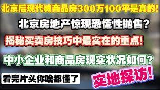 北京后现代城商品房300万100平是真的！北京房地产惊现恐慌性抛售？揭秘买卖房技巧中最实在的重点。中小企业和商品房现实状况如何？你看片头你啥都懂。房地产成交价格|经济停滞|就业流失|中产焦虑|未来塌缩