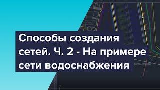 Способы создания сетей в Civil 3D. Видео №2: На примере сети водоснабжения