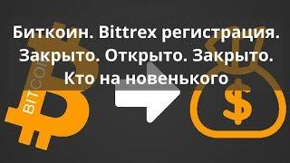 Биткоин. Bittrex регистрация. Закрыто. Открыто. Закрыто.  Кто на новенького