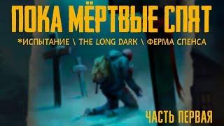 ПОКА МЁРТВЫЕ СПЯТ️ИСПЫТАНИЕ️THE LONG DARK️ФЕРМА СПЕНСА