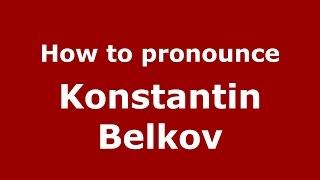 How to pronounce Konstantin Belkov (Russian/Russia)  - PronounceNames.com