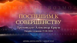 "ПОСПЕШИМ К СОВЕРШЕНСТВУ" Проповедует Александр Краузе | Онлайн служение 25.08.2024 |