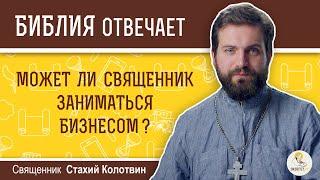 Может ли православный священник заниматься бизнесом?  Библия отвечает. Священник Стахий Колотвин