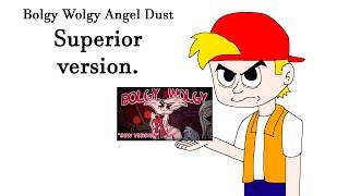 Angel dust Bolgy Wolgy, Better version.