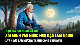 Soi Mình Vào Nước Ngộ Đạo Làm Người Lấy Nước Làm Gương Thành Công Viên Mãn | Đạo Gia Đối Nhân Xử Thế